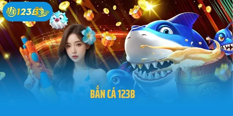 Bắn Cá 123b – Thiên Đường Bắn Cá Đổi Thưởng Hot Nhất