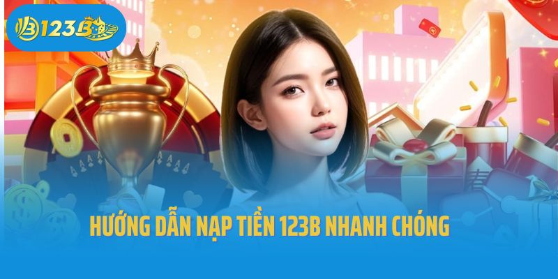 Hướng Dẫn Nạp Tiền 123B Nhanh Chóng Chỉ Với Vài Phút